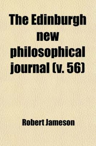 Cover of The Edinburgh New Philosophical Journal (Volume 56); Exhibiting a View of the Progressive Discoveries and Improvements in the Sciences and the Arts
