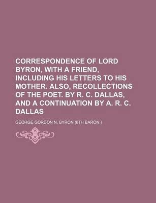 Book cover for Correspondence of Lord Byron, with a Friend, Including His Letters to His Mother. Also, Recollections of the Poet. by R. C. Dallas, and a Continuation