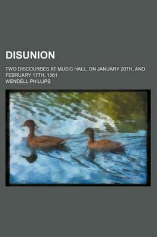 Cover of Disunion; Two Discourses at Music Hall, on January 20th, and February 17th, 1861