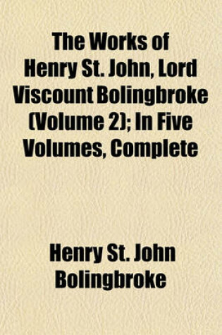 Cover of The Works of Henry St. John, Lord Viscount Bolingbroke (Volume 2); In Five Volumes, Complete