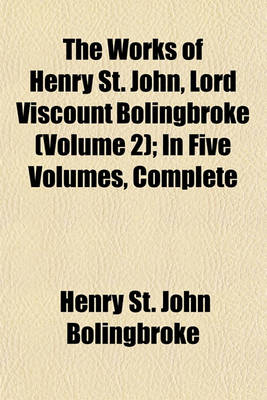 Book cover for The Works of Henry St. John, Lord Viscount Bolingbroke (Volume 2); In Five Volumes, Complete