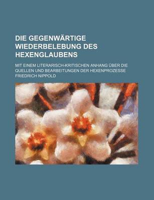 Book cover for Die Gegenwartige Wiederbelebung Des Hexenglaubens; Mit Einem Literarisch-Kritischen Anhang Uber Die Quellen Und Bearbeitungen Der Hexenprozesse