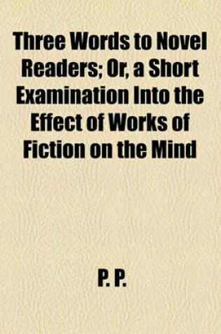 Cover of Three Words to Novel Readers; Or, a Short Examination Into the Effect of Works of Fiction on the Mind