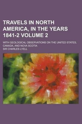 Cover of Travels in North America, in the Years 1841-2; With Geological Observations on the United States, Canada, and Nova Scotia Volume 2