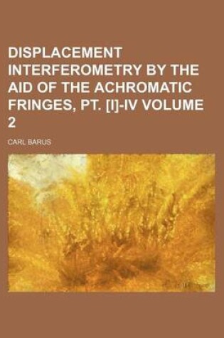 Cover of Displacement Interferometry by the Aid of the Achromatic Fringes, PT. [I]-IV Volume 2