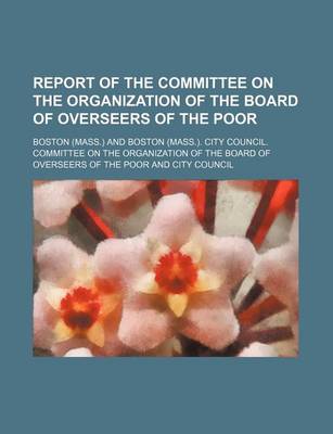 Book cover for Report of the Committee on the Organization of the Board of Overseers of the Poor