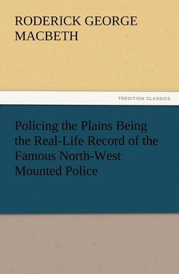 Book cover for Policing the Plains Being the Real-Life Record of the Famous North-West Mounted Police