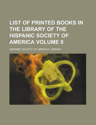 Book cover for List of Printed Books in the Library of the Hispanic Society of America Volume 8