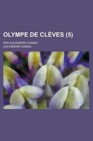 Cover of Olympe de Cleves; Par Alexandre Dumas (5 )