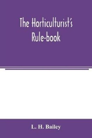 Cover of The horticulturist's rule-book; a compendium of useful information for fruit-growers, truck-gardeners, florists, and others