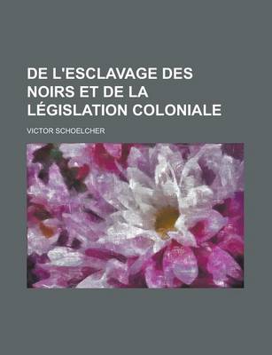 Book cover for de L'Esclavage Des Noirs Et de La Legislation Coloniale