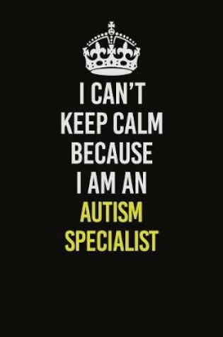 Cover of I Can�t Keep Calm Because I Am An Autism specialist