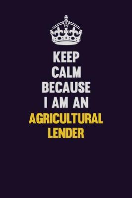 Book cover for Keep Calm Because I Am An Agricultural Lender