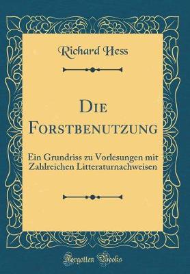 Book cover for Die Forstbenutzung: Ein Grundriss zu Vorlesungen mit Zahlreichen Litteraturnachweisen (Classic Reprint)
