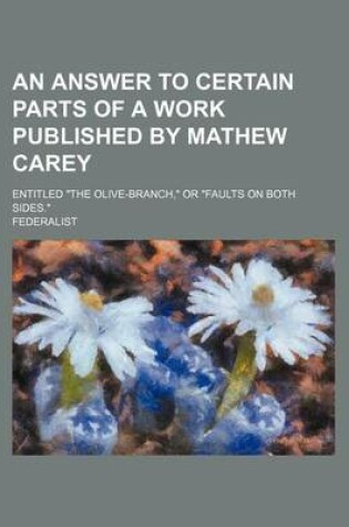 Cover of An Answer to Certain Parts of a Work Published by Mathew Carey; Entitled the Olive-Branch, or Faults on Both Sides.