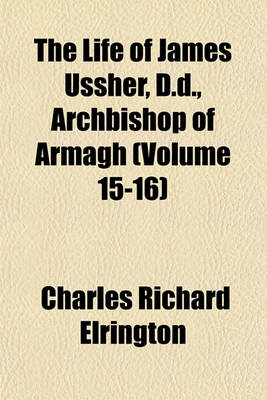 Book cover for The Life of James Ussher, D.D., Archbishop of Armagh (Volume 15-16)