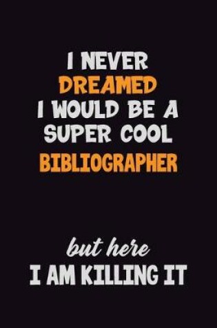 Cover of I Never Dreamed I would Be A Super Cool Bibliographer But Here I Am Killing It