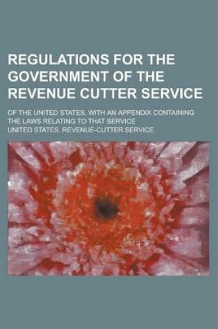 Cover of Regulations for the Government of the Revenue Cutter Service; Of the United States, with an Appendix Containing the Laws Relating to That Service