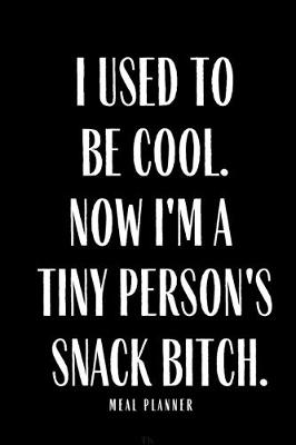 Book cover for I Used to Be Cool But Now I'm A Tiny Person's Snack Bitch Meal Planner