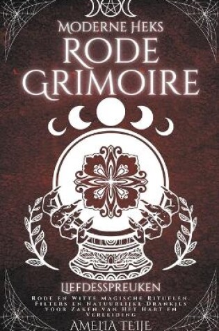Cover of Moderne Heks Rode Grimoire - Liefdesspreuken - Rode en Witte Magische Rituelen. Filters en Natuurlijke Drankjes voor Zaken van Het Hart en Verleiding