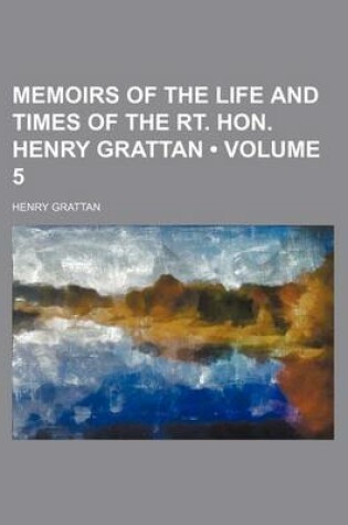 Cover of Memoirs of the Life and Times of the Rt. Hon. Henry Grattan (Volume 5)