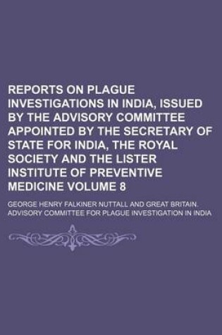 Cover of Reports on Plague Investigations in India, Issued by the Advisory Committee Appointed by the Secretary of State for India, the Royal Society and the Lister Institute of Preventive Medicine Volume 8