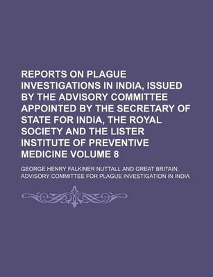 Book cover for Reports on Plague Investigations in India, Issued by the Advisory Committee Appointed by the Secretary of State for India, the Royal Society and the Lister Institute of Preventive Medicine Volume 8