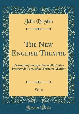Book cover for The New English Theatre, Vol. 6: Oroonoko; George Barnwell; Venice Preserved; Tamerlane; Distrest Mother (Classic Reprint)