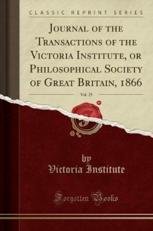 Cover of Journal of the Transactions of the Victoria Institute, or Philosophical Society of Great Britain, 1866, Vol. 25 (Classic Reprint)