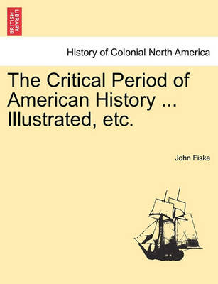 Book cover for The Critical Period of American History ... Illustrated, Etc.