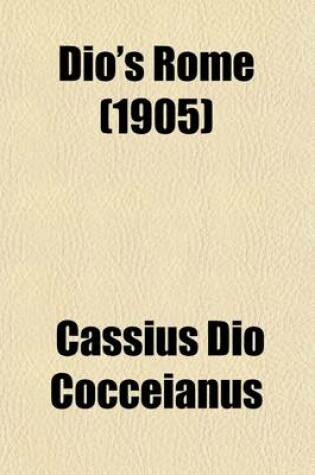 Cover of Dio's Rome (Volume 2); An Historical Narrative Originally Composed in Greek During the Reigns of Septimus Severus, Geta and Caracalla, Macrinus, Elagabalus and Alexander Severus and Now Presented in English Form