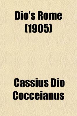 Book cover for Dio's Rome (Volume 2); An Historical Narrative Originally Composed in Greek During the Reigns of Septimus Severus, Geta and Caracalla, Macrinus, Elagabalus and Alexander Severus and Now Presented in English Form