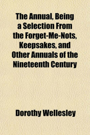 Cover of The Annual, Being a Selection from the Forget-Me-Nots, Keepsakes, and Other Annuals of the Nineteenth Century