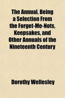 Book cover for The Annual, Being a Selection from the Forget-Me-Nots, Keepsakes, and Other Annuals of the Nineteenth Century