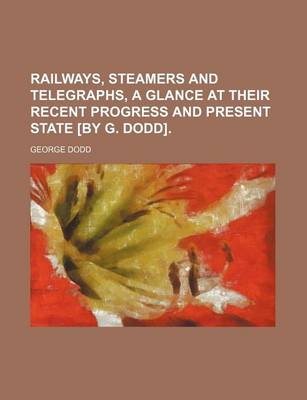 Book cover for Railways, Steamers and Telegraphs, a Glance at Their Recent Progress and Present State [By G. Dodd].