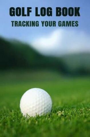 Cover of Golf Log Book Tracking Your Games