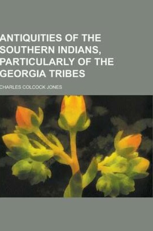 Cover of Antiquities of the Southern Indians, Particularly of the Georgia Tribes