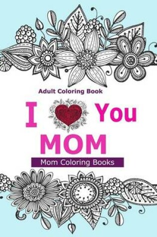Cover of Adult Coloring Books: I Love You Mom