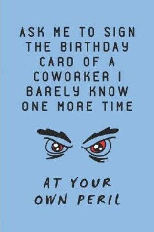 Cover of Ask Me to Sign the Birthday Card of a Coworker I Barely Know One More Time at Your Own Peril