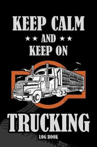 Cover of Keep Calm and Keep on Trucking Log Book