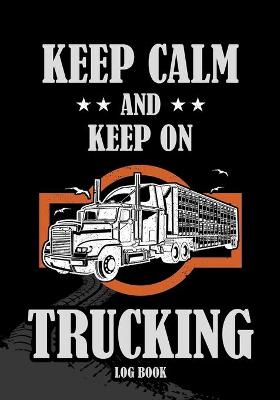 Cover of Keep Calm and Keep on Trucking Log Book