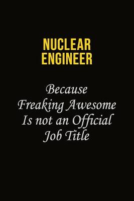 Book cover for Nuclear Engineer Because Freaking Awesome Is Not An Official Job Title