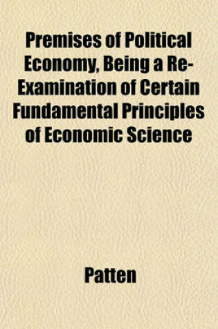 Cover of Premises of Political Economy, Being a Re-Examination of Certain Fundamental Principles of Economic Science