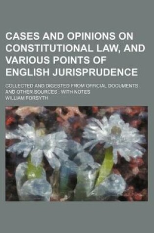 Cover of Cases and Opinions on Constitutional Law, and Various Points of English Jurisprudence; Collected and Digested from Official Documents and Other Source