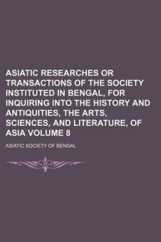 Cover of Asiatic Researches or Transactions of the Society Instituted in Bengal, for Inquiring Into the History and Antiquities, the Arts, Sciences, and Literature, of Asia Volume 8