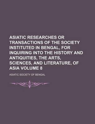 Book cover for Asiatic Researches or Transactions of the Society Instituted in Bengal, for Inquiring Into the History and Antiquities, the Arts, Sciences, and Literature, of Asia Volume 8