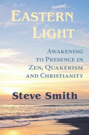 Cover of Eastern Light, Awakening to Presence in Zen, Quakerism, and Christianity