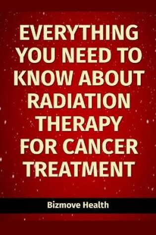 Cover of Everything you need to know about Radiation Therapy for Cancer Treatment