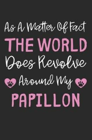 Cover of As A Matter Of Fact The World Does Revolve Around My Papillon