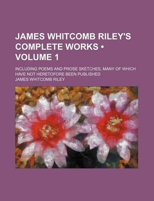 Book cover for James Whitcomb Riley's Complete Works (Volume 1); Including Poems and Prose Sketches, Many of Which Have Not Heretofore Been Published